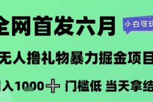 全网首发六月，无人撸礼物暴力掘金项目，日入1K+门槛低，当天拿结果，小白可玩【揭秘】