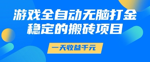 游戏全自动无脑打金项目,一天收益1k+,稳定持久的搬砖项目【揭秘】