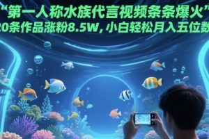 第一人称水族代言视频条条爆火，20条作品涨粉8.5W，小白轻松月入五位数