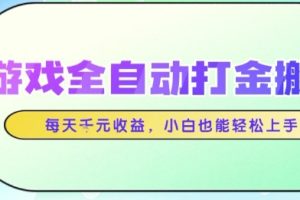 游戏全自动打金搬砖项目，每天收益1k+，小白也能轻松上手，无需人工操作【揭秘】
