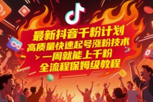 最新抖音千粉计划，高质量快速起号涨粉技术，一周就能上千粉，全流程保姆级教程