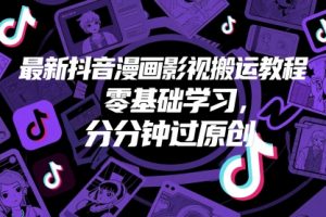最新抖音漫画影视搬运教程，零基础学习，分分钟过原创