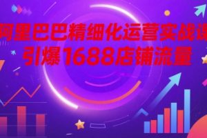 阿里巴巴精细化运营实战课，引爆1688店铺流量