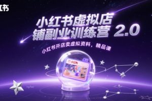 小红书虚拟店铺副业训练营2.0，小红书开店卖虚拟资料，精品课