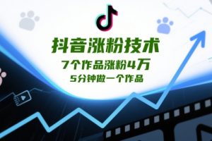 抖音涨粉技术，7个作品涨粉4W，5分钟做一个作品