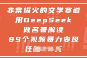 非常爆火的文学赛道，用deepseek做名著解读 ，89个视频暴力变现1w+