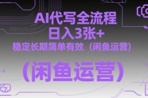 AI代写全流程，日入3张+，稳定长期简单有效（闲鱼运营）