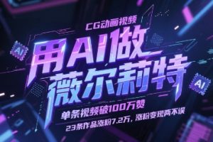 用AI做薇尔莉特CG动画视频，单条视频破100W赞，23条作品涨粉7.2W，涨粉变现两不误