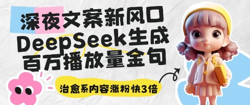 深夜文案新风口:DeepSeek生成百万播放量金句,治愈系内容涨粉快3倍