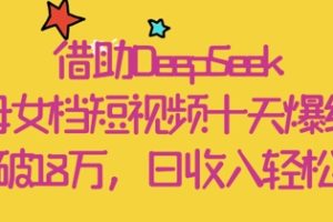 借助DeepSeek，母女档短视频十天爆红，粉丝破18W，日收入轻松几张