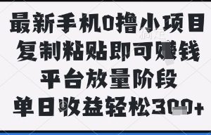 最新手机0撸小项目，复制粘贴即可挣钱，平台放量阶段，单日收益轻松3张+【揭秘】