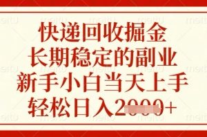 快递回收掘金项目，长期稳定的副业，新手小白当天上手，轻松日入几张【揭秘】