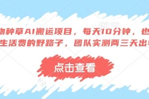 得物种草AI搬运项目，每天10分钟，也能挣生活费的野路子，团队实测两三天出单