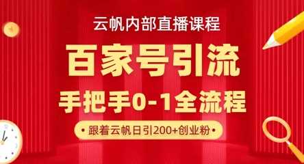 【云帆内部直播课】百家号高效引流 ,单号单日引300+精准创业粉,一分钟一条原创素材,引爆你的私域流量