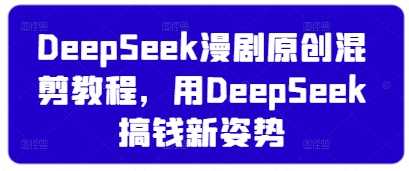DeepSeek漫剧原创混剪教程,用DeepSeek搞钱新姿势
