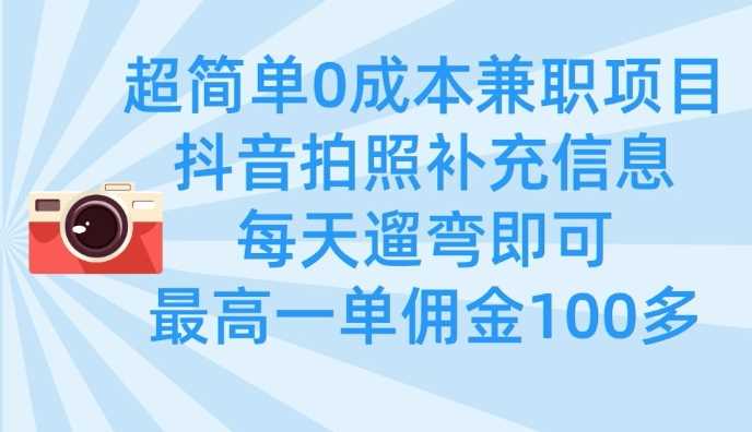 超简单0成本兼职项目,拍照补充信息,每天遛弯即可,最高一单佣金100多