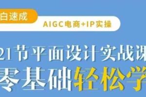 AIGC电商必备实操21节平面设计实战课，教你玩转AI