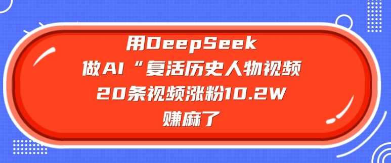 用DeepSeek做AI“复活历史人物”视频,20条视频涨粉10.2W,挣麻了