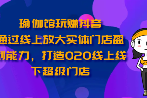 瑜伽馆玩赚抖音-通过线上放大实体门店盈利能力，打造O2O线上线下超级门店