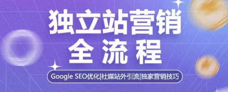 独立站营销全流程,Google SEO优化,社媒站外引流,独家营销技巧