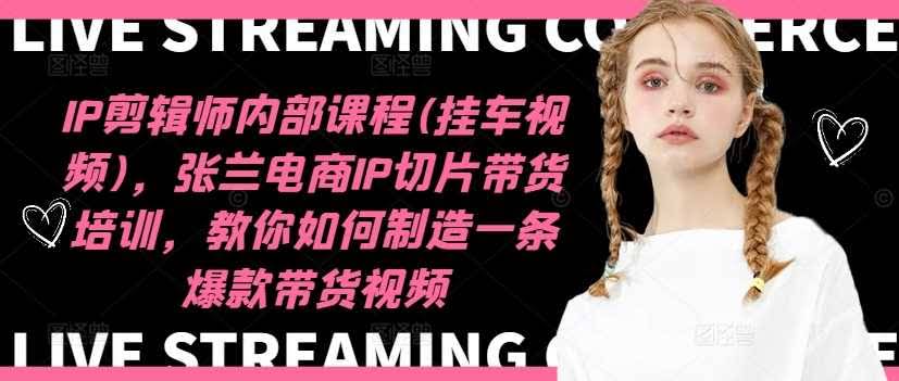 IP剪辑师内部课程(挂车视频)(更新12月),张兰电商IP切片带货培训,教你如何制造一条爆款带货视频