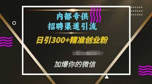 内部招聘渠道日引流300+创业粉，加爆你的微信【揭秘】