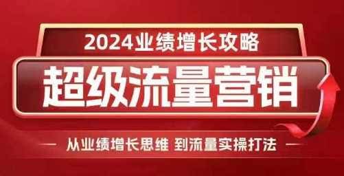 2024超级流量营销,2024业绩增长攻略,从业绩增长思维到流量实操打法