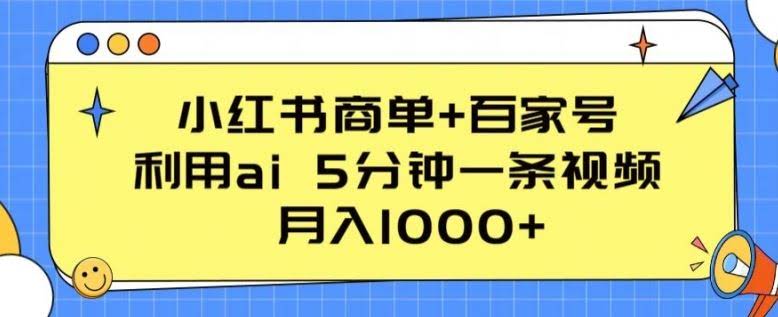 小红书商单+百家号,利用ai 5分钟一条视频,月入1000+【揭秘】