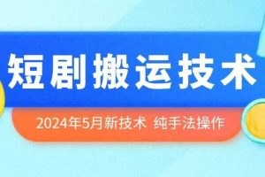 2024年5月最新的短剧搬运技术，纯手法技术操作【揭秘】