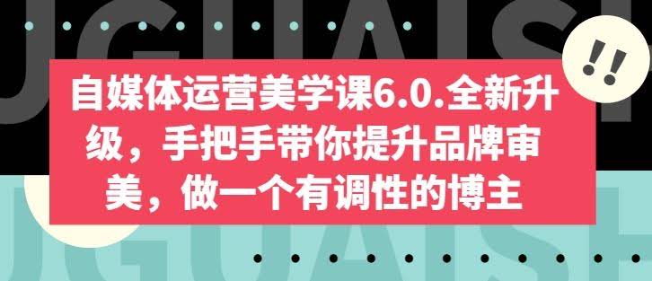 自媒体运营美学课6.0.全新升级,手把手带你提升品牌审美,做一个有调性的博主