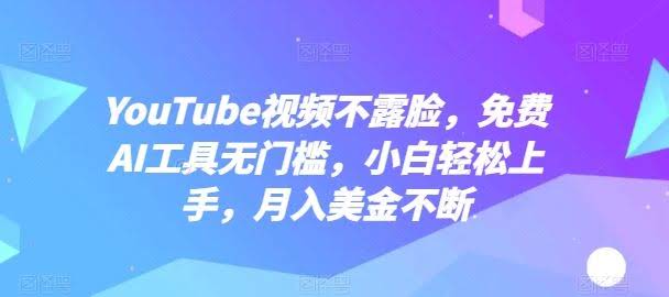 YouTube视频不露脸,免费AI工具无门槛,小白轻松上手,月入美金不断【揭秘】