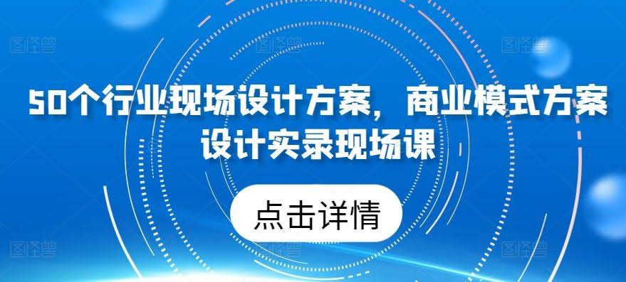 50个行业现场设计方案,商业模式方案设计实录现场课