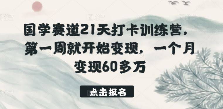 国学赛道21天打卡训练营,第一周就开始变现,一个月变现60多万