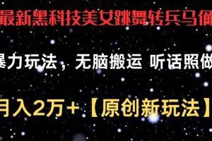 最新黑科技美女跳舞转兵马俑暴力玩法，无脑搬运 听话照做 月入2万+【原创新玩法】【揭秘】