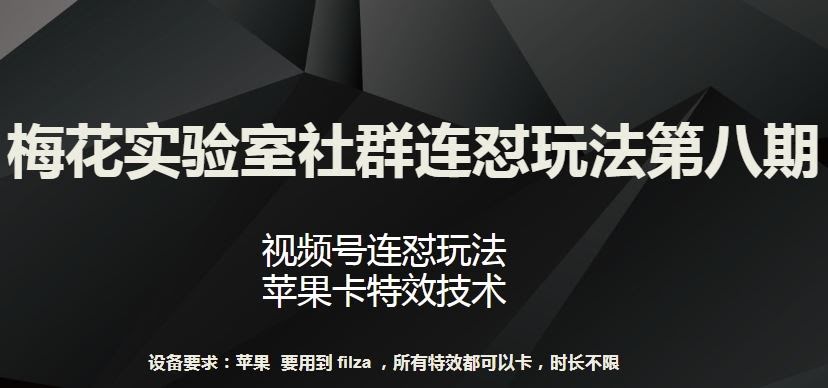 梅花实验室社群连怼玩法第八期,视频号连怼玩法 苹果卡特效技术【揭秘】