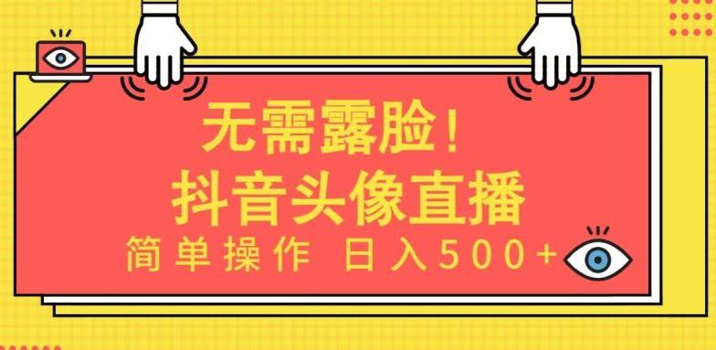 无需露脸,Ai头像直播项目,简单操作日入500+【揭秘】