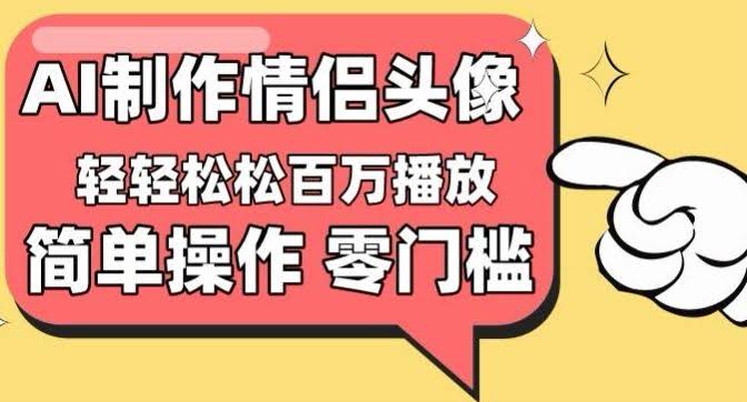 【零门槛高收益】情侣头像视频,播放量百万不是梦【揭秘】