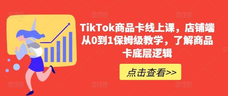 TikTok商品卡线上课,店铺端从0到1保姆级教学,了解商品卡底层逻辑