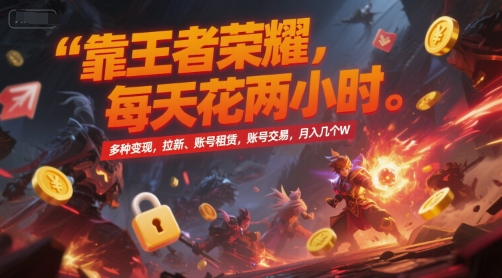 靠王者荣耀,每天花两小时,多种变现,拉新、账号租赁,账号交易,月入几个W【揭秘】