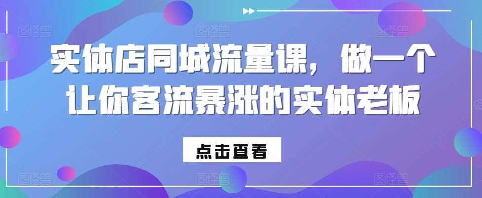 实体店同城流量课,做一个让你客流暴涨的实体老板