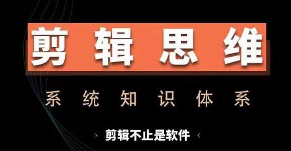 剪辑思维系统课,从软件到思维,系统学习实操进阶,从讲故事到剪辑技巧全覆盖