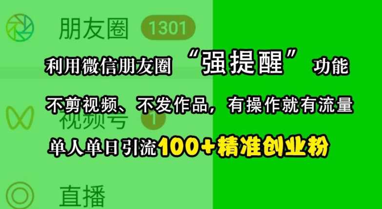 利用微信朋友圈“强提醒”功能,引流精准创业粉,不剪视频、不发作品,单人单日引流100+创业粉