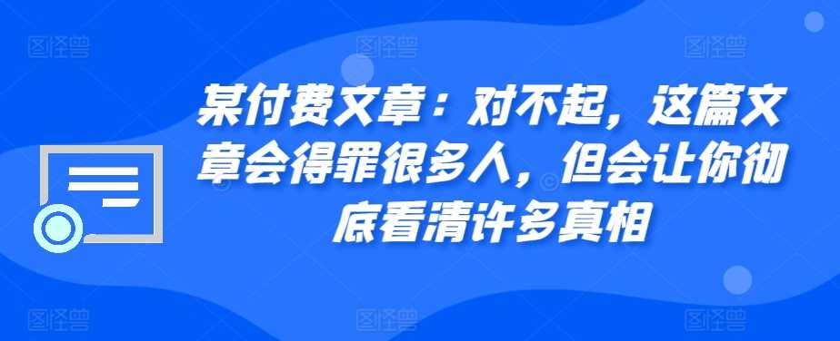 某付费文章:对不起,这篇文章会得罪很多人,但会让你彻底看清许多真相