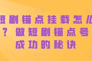 短剧锚点挂载怎么做？做短剧锚点号必成功的秘诀