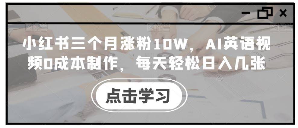 小红书三个月涨粉10W,AI英语视频0成本制作,每天轻松日入几张【揭秘】