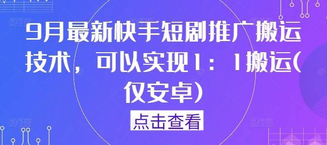 9月最新快手短剧推广搬运技术,可以实现1:1搬运(仅安卓)