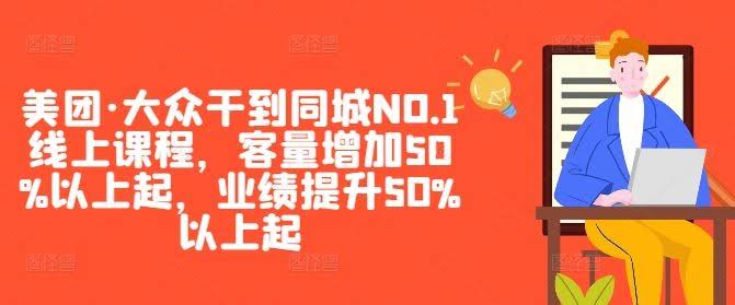 美团·大众干到同城NO.1线上课程,客量增加50%以上起,业绩提升50%以上起