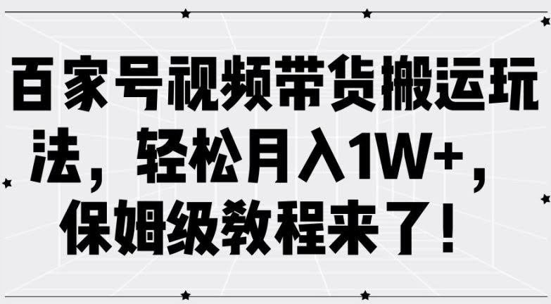百家号视频带货搬运玩法,轻松月入1W+,保姆级教程来了【揭秘】