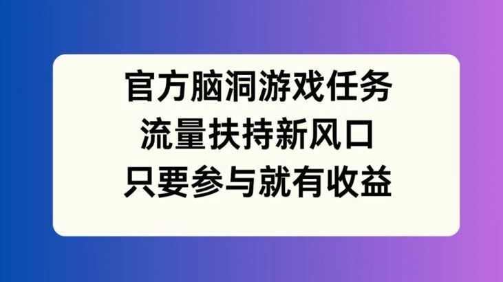 官方脑洞游戏任务,流量扶持新风口,只要参与就有收益【揭秘】