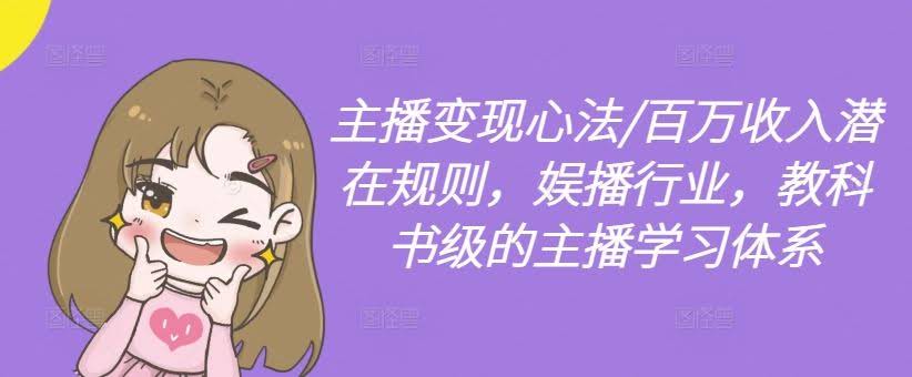 主播变现心法/百万收入潜在规则,娱播行业,教科书级的主播学习体系